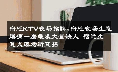 宿迁KTV夜场招聘,宿迁夜场生意爆满一房难求大量缺人-宿迁生意火爆场所直招