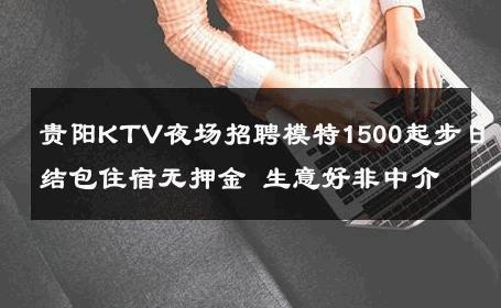 贵阳KTV夜场招聘模特1500起步日结包住宿无押金 生意好非中介