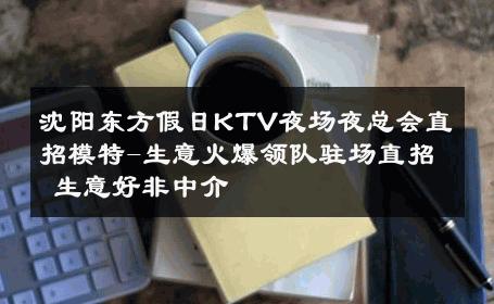 沈阳东方假日KTV夜场夜总会直招模特-生意火爆领队驻场直招 生意好非中介