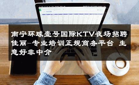 南宁环球壹号国际KTV夜场招聘佳丽-专业培训正规商务平台 生意好非中介