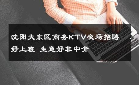 沈阳大东区商务KTV夜场招聘--.好上班 生意好非中介