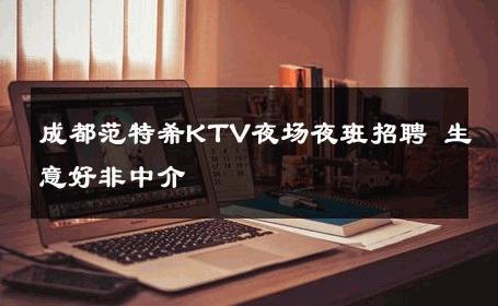 成都范特希KTV夜场夜班招聘 生意好非中介