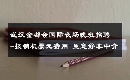 武汉金都会国际夜场晚班招聘-报销机票无费用 生意好非中介