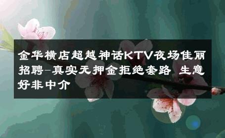 金华横店超越神话KTV夜场佳丽招聘-真实无押金拒绝套路 生意好非中介