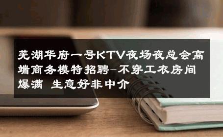 芜湖华府一号KTV夜场夜总会高端商务模特招聘-不穿工衣房间爆满 生意好非中介