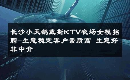 长沙小天鹅戴斯KTV夜场女模招聘-生意稳定客户素质高 生意好非中介