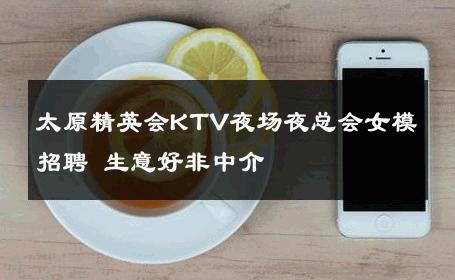 太原精英会KTV夜场夜总会女模招聘 生意好非中介