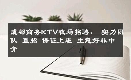 成都商务KTV夜场招聘， 实力团队 直招 保证上班 生意好非中介
