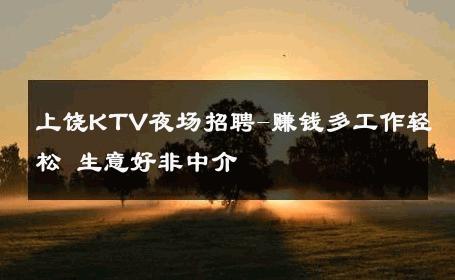 上饶KTV夜场招聘-赚钱多工作轻松 生意好非中介