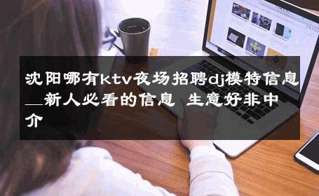 沈阳哪有ktv夜场招聘dj模特信息＿新人必看的信息 生意好非中介
