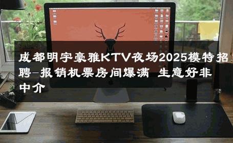 成都明宇豪雅KTV夜场2025模特招聘-报销机票房间爆满 生意好非中介
