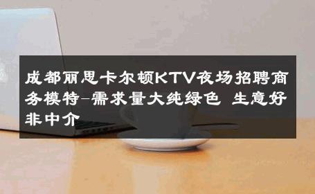 成都丽思卡尔顿KTV夜场招聘商务模特-需求量大纯绿色 生意好非中介
