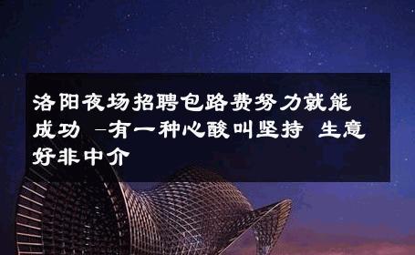 洛阳夜场招聘包路费努力就能成功 -有一种心酸叫坚持 生意好非中介