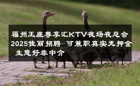 福州王座尊享汇KTV夜场夜总会2025佳丽招聘-可兼职真实无押金 生意好非中介
