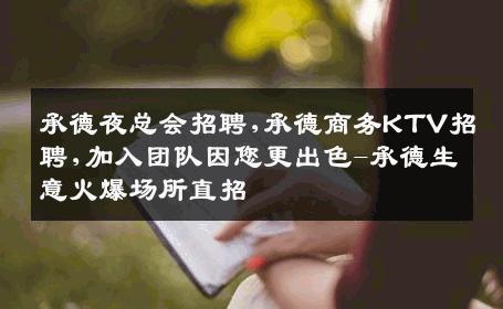 承德夜总会招聘,承德商务KTV招聘,加入团队因您更出色-承德生意火爆场所直招