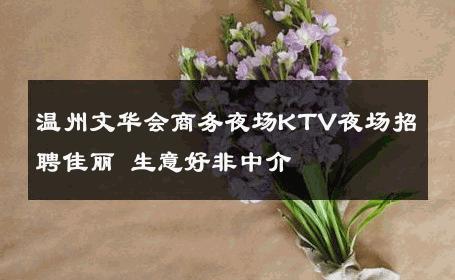 温州文华会商务夜场KTV夜场招聘佳丽 生意好非中介