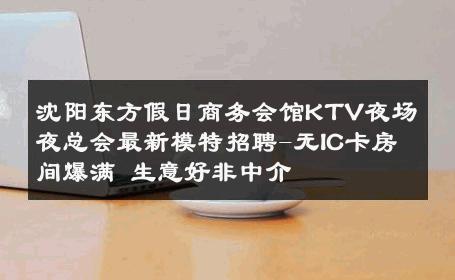 沈阳东方假日商务会馆KTV夜场夜总会最新模特招聘-无IC卡房间爆满 生意好非中介
