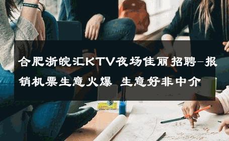合肥浙皖汇KTV夜场佳丽招聘-报销机票生意火爆 生意好非中介