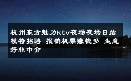 杭州东方魅力ktv夜场夜场日结模特招聘-报销机票赚钱多 生意好非中介