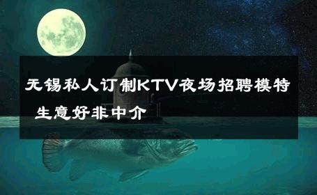无锡私人订制KTV夜场招聘模特 生意好非中介
