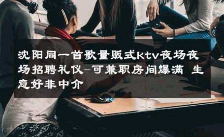 沈阳同一首歌量贩式ktv夜场夜场招聘礼仪-可兼职房间爆满 生意好非中介