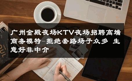 广州金殿夜场KTV夜场招聘高端商务模特-拒绝套路场子众多 生意好非中介