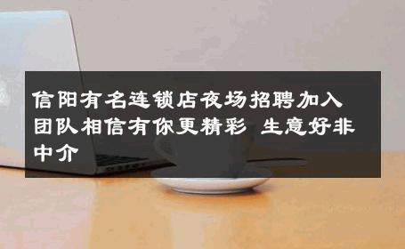 信阳有名连锁店夜场招聘加入团队相信有你更精彩 生意好非中介