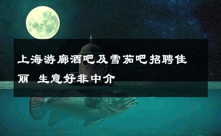 上海游廊酒吧及雪茄吧招聘佳丽 生意好非中介