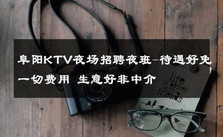 阜阳KTV夜场招聘夜班-待遇好免一切费用 生意好非中介