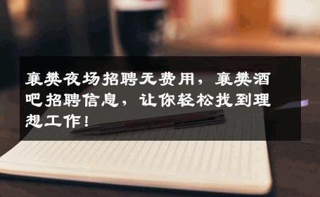 襄樊夜场招聘无费用，襄樊酒吧招聘信息，让你轻松找到理想工作！