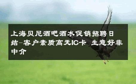 上海贝尼酒吧酒水促销招聘日结-客户素质高无IC卡 生意好非中介