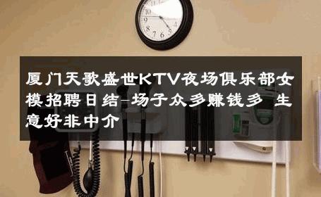 厦门天歌盛世KTV夜场俱乐部女模招聘日结-场子众多赚钱多 生意好非中介