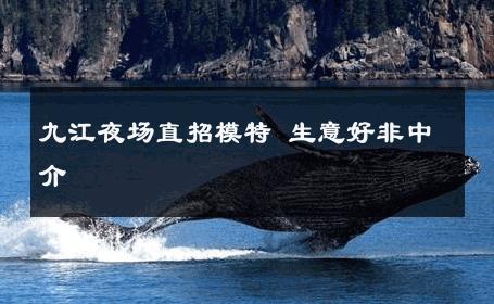 九江夜场直招模特 生意好非中介