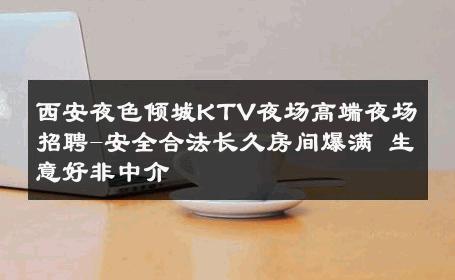 西安夜色倾城KTV夜场高端夜场招聘-安全合法长久房间爆满 生意好非中介