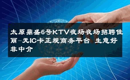 太原鼎盛6号KTV夜场夜场招聘佳丽-无IC卡正规商务平台 生意好非中介