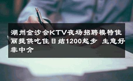 湖州金沙会KTV夜场招聘模特佳丽提供吃住日结1200起步 生意好非中介