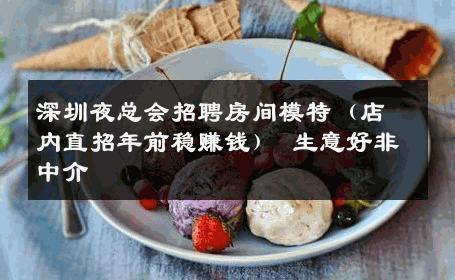 深圳夜总会招聘房间模特（店内直招年前稳赚钱） 生意好非中介