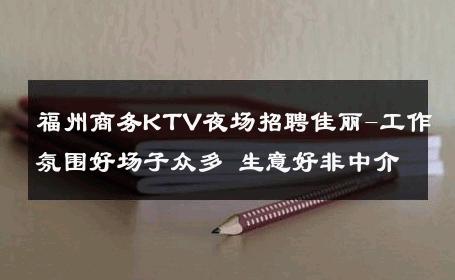 福州商务KTV夜场招聘佳丽-工作氛围好场子众多 生意好非中介
