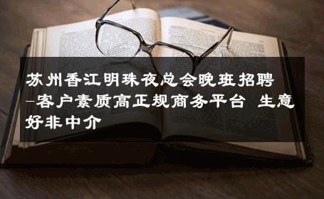 苏州香江明珠夜总会晚班招聘-客户素质高正规商务平台 生意好非中介