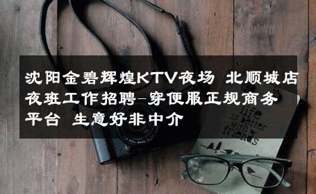 沈阳金碧辉煌KTV夜场 北顺城店夜班工作招聘-穿便服正规商务平台 生意好非中介
