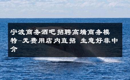 宁波商务酒吧招聘高端商务模特-无费用店内直招 生意好非中介