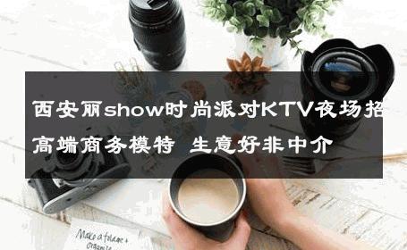 西安丽show时尚派对KTV夜场招聘高端商务模特 生意好非中介