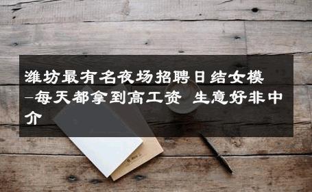 潍坊最有名夜场招聘日结女模-每天都拿到高工资 生意好非中介