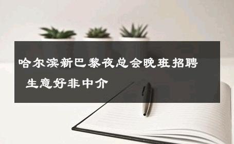 哈尔滨新巴黎夜总会晚班招聘 生意好非中介