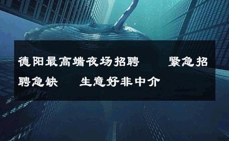德阳最高端夜场招聘  ◤紧急招聘急缺◥ 生意好非中介