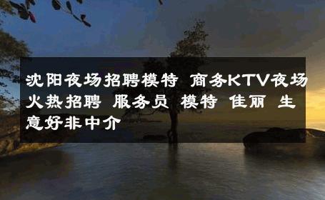 沈阳夜场招聘模特 商务KTV夜场火热招聘 服务员 模特 佳丽 生意好非中介