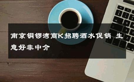 南京铜锣湾商K招聘酒水促销 生意好非中介