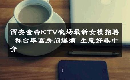 西安金帝KTV夜场最新女模招聘-翻台率高房间爆满 生意好非中介