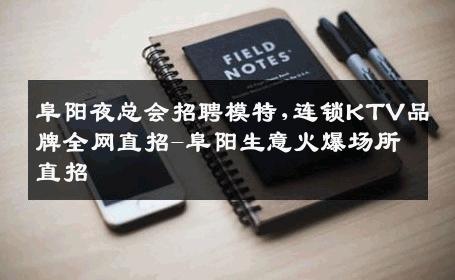 阜阳夜总会招聘模特,连锁KTV品牌全网直招-阜阳生意火爆场所直招