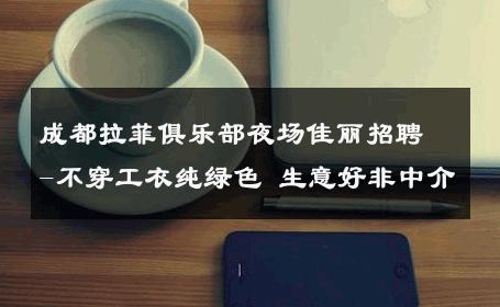 成都拉菲俱乐部夜场佳丽招聘-不穿工衣纯绿色 生意好非中介